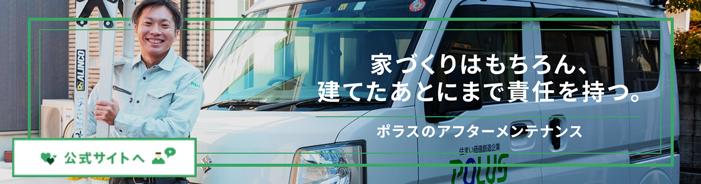 家づくりはもちろん、建てたあとにまで責任を持つ。ポラスのアフターメンテナンス 公式サイトへ